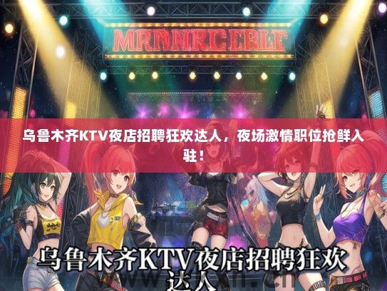 乌鲁木齐KTV夜店招聘狂欢达人，夜场激情职位抢鲜入驻！
